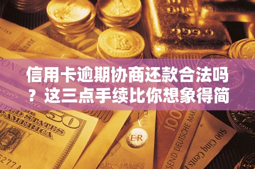 武汉信用卡逾期协商还款合法吗？这三点手续比你想象得简单