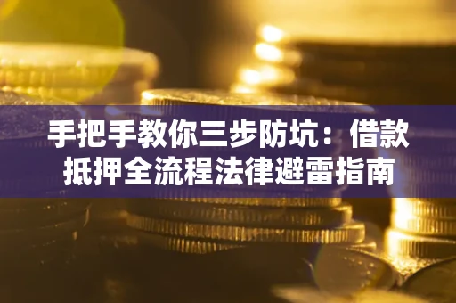 武汉手把手教你三步防坑：借款抵押全流程法律避雷指南