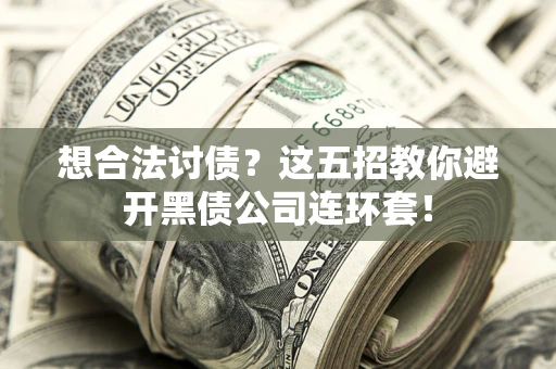 武汉想合法讨债？这五招教你避开黑债公司连环套！