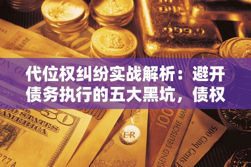 武汉代位权纠纷实战解析：避开债务执行的五大黑坑，债权人必看指南