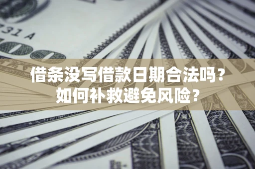 武汉借条没写借款日期合法吗？如何补救避免风险？