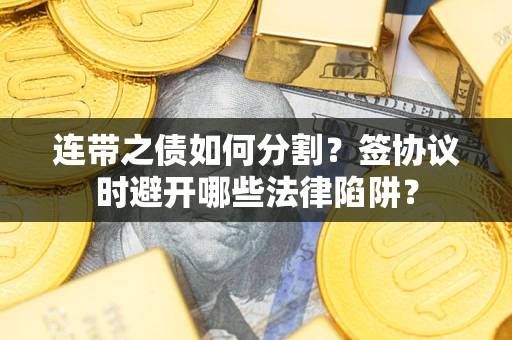 武汉连带之债如何分割？签协议时避开哪些法律陷阱？