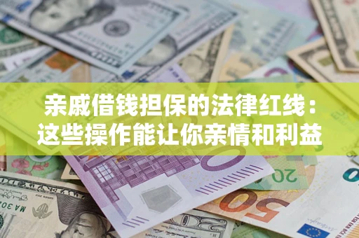 武汉亲戚借钱担保的法律红线：这些操作能让你亲情和利益两不误