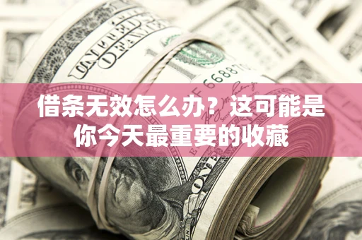 武汉借条无效怎么办？这可能是你今天最重要的收藏