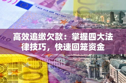 武汉高效追缴欠款：掌握四大法律技巧，快速回笼资金