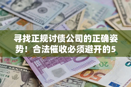 武汉寻找正规讨债公司的正确姿势！合法催收必须避开的5大雷区