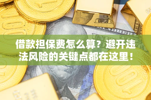 武汉借款担保费怎么算？避开违法风险的关键点都在这里！