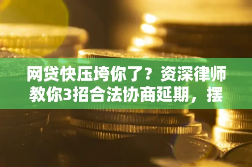 武汉网贷快压垮你了？资深律师教你3招合法协商延期，摆脱暴力催收！