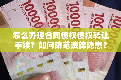 武汉怎么办理合同债权债权转让手续？如何防范法律隐患？