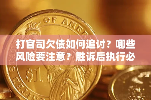 武汉打官司欠债如何追讨？哪些风险要注意？胜诉后执行必看！