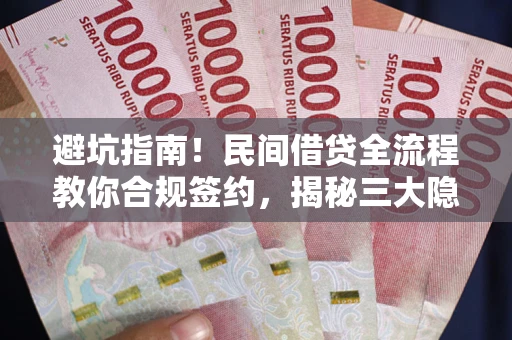 武汉避坑指南！民间借贷全流程教你合规签约，揭秘三大隐形陷阱