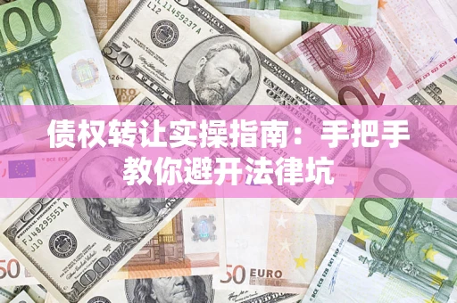 武汉债权转让实操指南：手把手教你避开法律坑