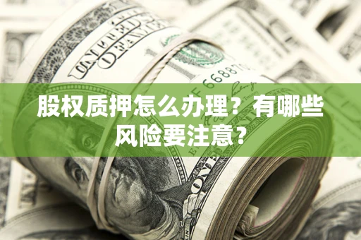 武汉股权质押怎么办理？有哪些风险要注意？