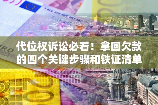 武汉代位权诉讼必看!拿回欠款的四个关键步骤和铁证清单 武汉代位权诉讼必看!拿回欠款的四个关键步骤和铁证清单