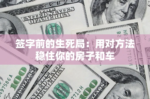 武汉签字前的生死局：用对方法稳住你的房子和车