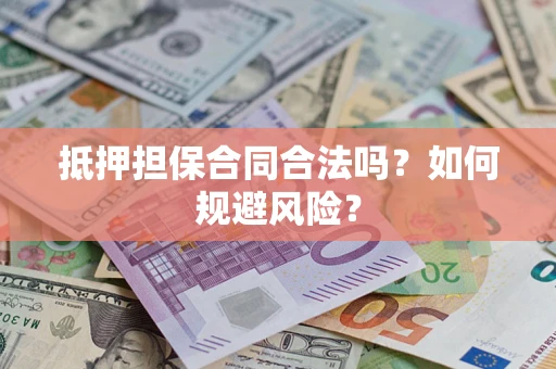 武汉抵押担保合同合法吗？如何规避风险？