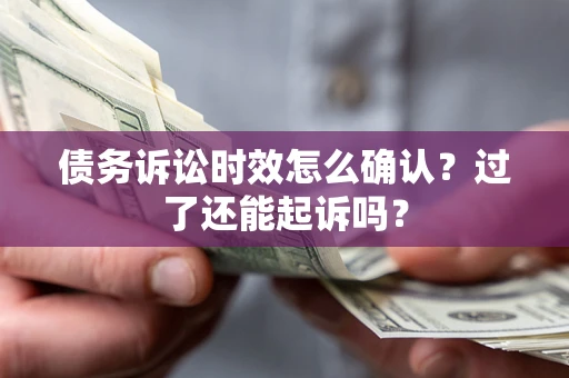 武汉债务诉讼时效怎么确认？过了还能起诉吗？