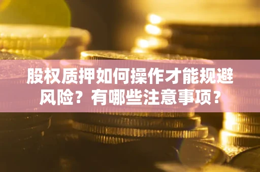 武汉股权质押如何操作才能规避风险？有哪些注意事项？
