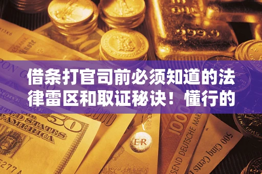 武汉借条打官司前必须知道的法律雷区和取证秘诀！懂行的人已经留好这些证据