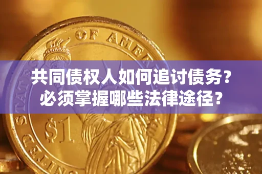 武汉共同债权人如何追讨债务？必须掌握哪些法律途径？
