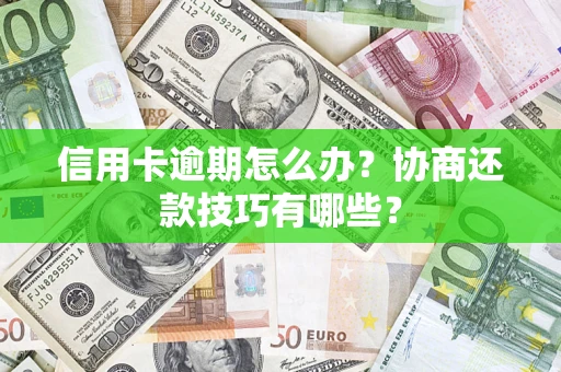 武汉信用卡逾期怎么办？协商还款技巧有哪些？