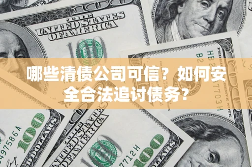 武汉哪些清债公司可信？如何安全合法追讨债务？