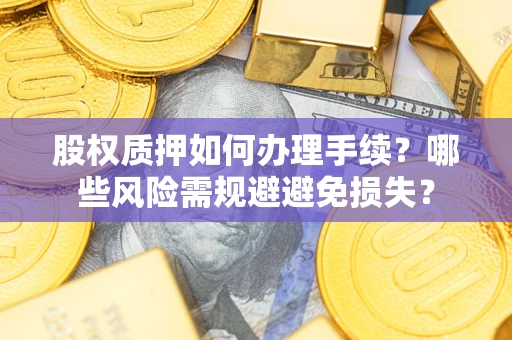 武汉股权质押如何办理手续？哪些风险需规避避免损失？