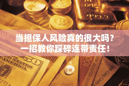 武汉当担保人风险真的很大吗？一招教你踩碎连带责任！