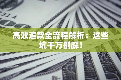 武汉高效追款全流程解析：这些坑千万别踩！