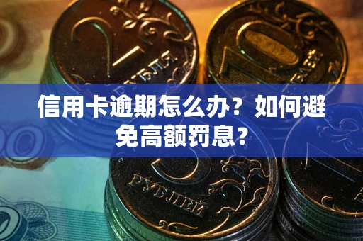 武汉信用卡逾期怎么办？如何避免高额罚息？