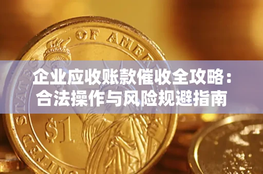 武汉企业应收账款催收全攻略：合法操作与风险规避指南