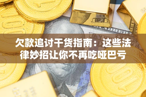 武汉欠款追讨干货指南：这些法律妙招让你不再吃哑巴亏