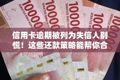 武汉信用卡逾期被列为失信人别慌！这些还款策略能帮你合法止损