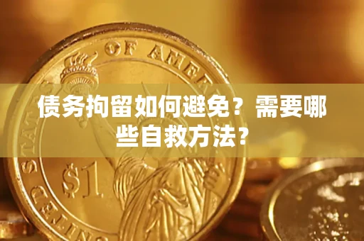 武汉债务拘留如何避免？需要哪些自救方法？