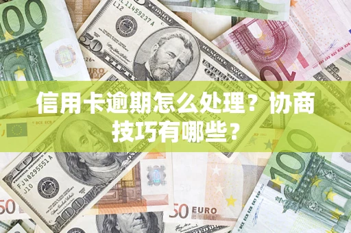 武汉信用卡逾期怎么处理？协商技巧有哪些？
