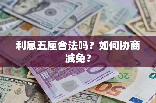 武汉利息五厘合法吗？如何协商减免？