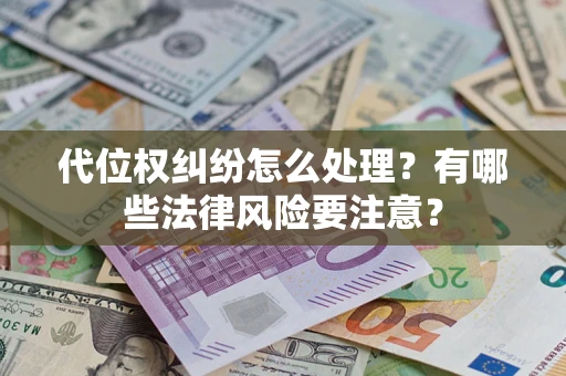 武汉代位权纠纷怎么处理？有哪些法律风险要注意？