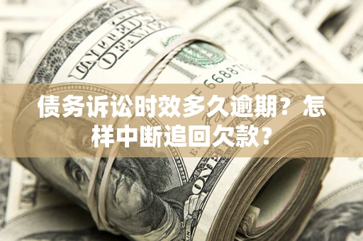 武汉债务诉讼时效多久逾期？怎样中断追回欠款？