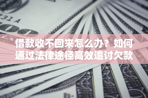 武汉借款收不回来怎么办?如何通过法律途径高效追讨欠款? 武汉借款收不回来怎么办?如何通过法律途径高效追讨欠款?