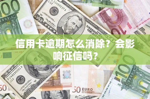 武汉信用卡逾期怎么消除？会影响征信吗？