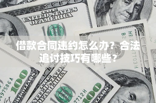 武汉借款合同违约怎么办？合法追讨技巧有哪些？