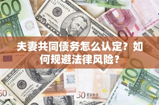 武汉夫妻共同债务怎么认定？如何规避法律风险？
