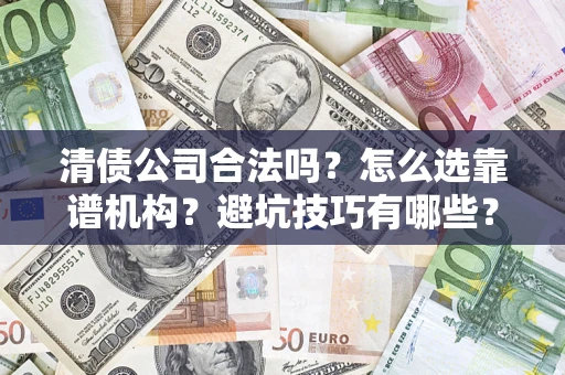 武汉清债公司合法吗？怎么选靠谱机构？避坑技巧有哪些？