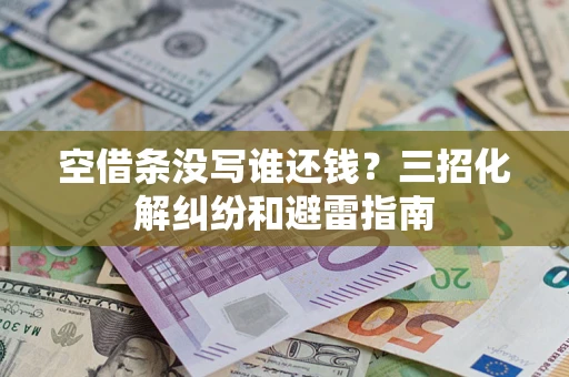 武汉空借条没写谁还钱？三招化解纠纷和避雷指南