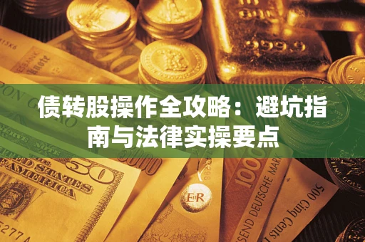 武汉债转股操作全攻略：避坑指南与法律实操要点