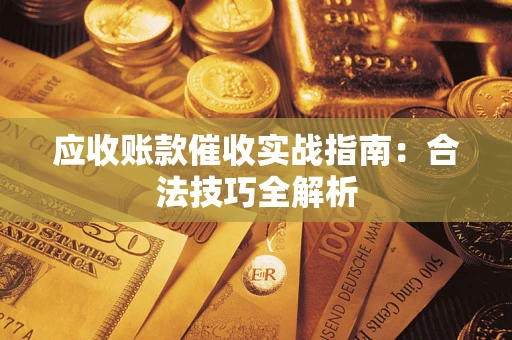 武汉应收账款催收实战指南：合法技巧全解析