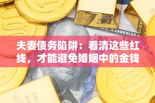 武汉夫妻债务陷阱：看清这些红线，才能避免婚姻中的金钱危机