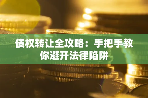 武汉债权转让全攻略：手把手教你避开法律陷阱