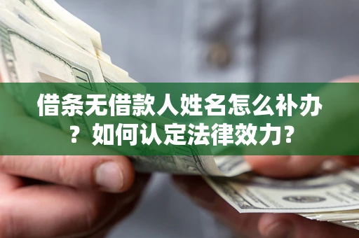 武汉借条无借款人姓名怎么补办？如何认定法律效力？