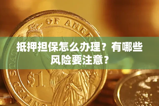 武汉抵押担保怎么办理？有哪些风险要注意？